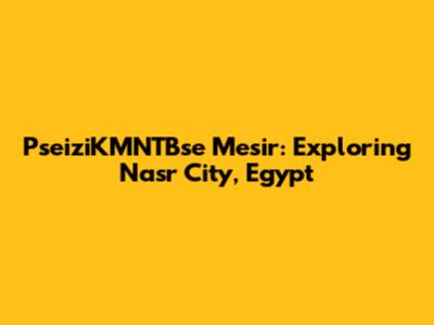 PseiziKMNTBse Mesir: Exploring Nasr City, Egypt