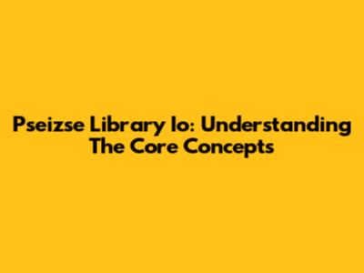 Pseizse Library Io: Understanding The Core Concepts
