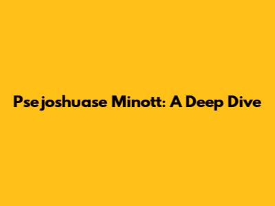 Psejoshuase Minott: A Deep Dive