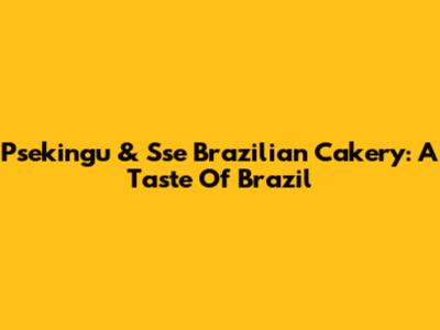Psekingu & Sse Brazilian Cakery: A Taste Of Brazil