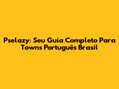 Pselazy: Seu Guia Completo Para Towns Português Brasil