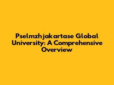 Pselmzhjakartase Global University: A Comprehensive Overview