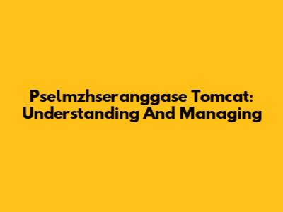 Pselmzhseranggase Tomcat: Understanding And Managing