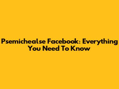 Psemichealse Facebook: Everything You Need To Know
