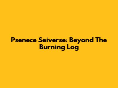 Psenece Seiverse: Beyond The Burning Log