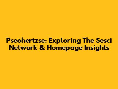 Pseohertzse: Exploring The Sesci Network & Homepage Insights