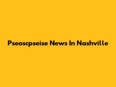 Pseoscpseise News In Nashville