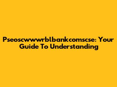 Pseoscwwwrblbankcomscse: Your Guide To Understanding