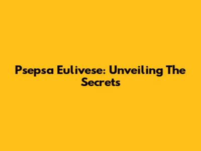 Psepsa Eulivese: Unveiling The Secrets