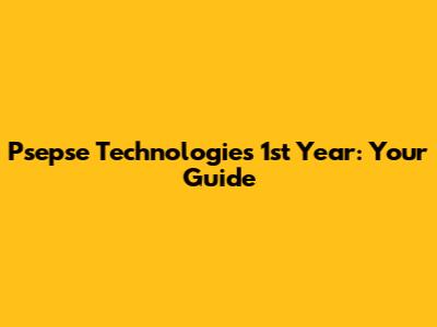 Psepse Technologies 1st Year: Your Guide