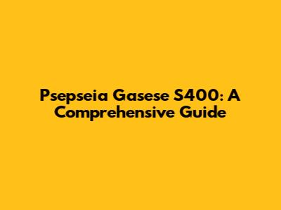 Psepseia Gasese S400: A Comprehensive Guide