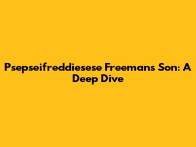 Psepseifreddiesese Freeman's Son: A Deep Dive
