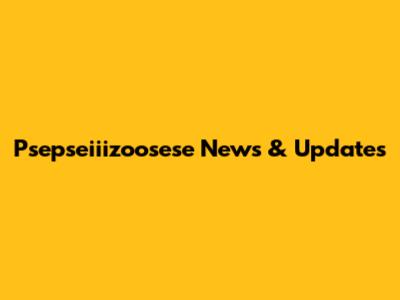 Psepseiiizoosese News & Updates