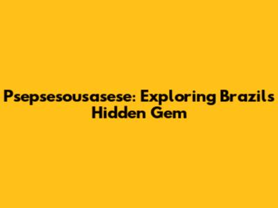Psepsesousasese: Exploring Brazil's Hidden Gem