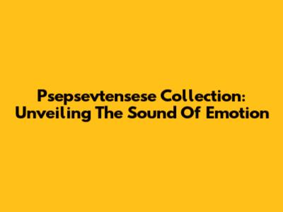 Psepsevtensese Collection: Unveiling The Sound Of Emotion