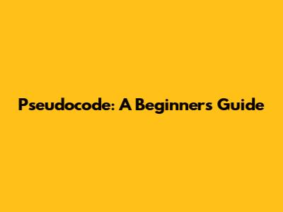 Pseudocode: A Beginner's Guide
