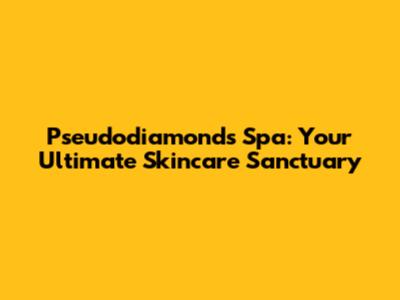 Pseudodiamonds Spa: Your Ultimate Skincare Sanctuary