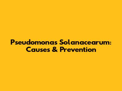 Pseudomonas Solanacearum: Causes & Prevention