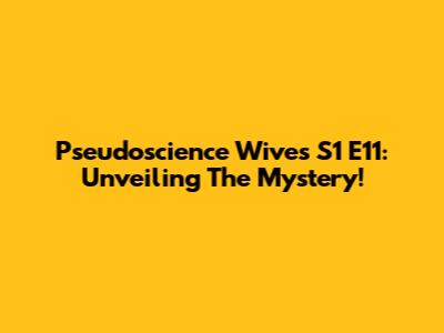 Pseudoscience Wives S1 E11: Unveiling The Mystery!