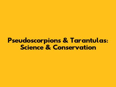Pseudoscorpions & Tarantulas: Science & Conservation