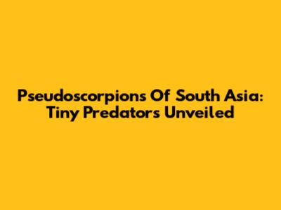 Pseudoscorpions Of South Asia: Tiny Predators Unveiled