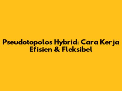 Pseudotopolos Hybrid: Cara Kerja Efisien & Fleksibel