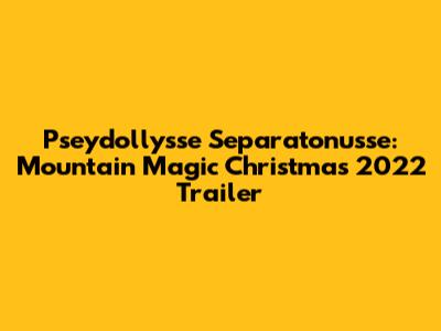Pseydollysse Separatonusse: Mountain Magic Christmas 2022 Trailer