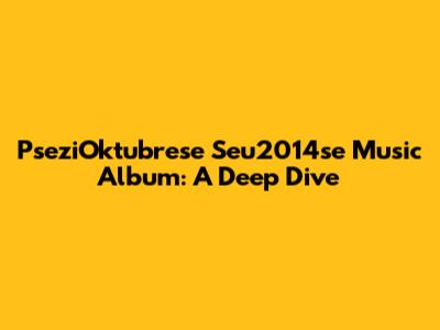 PseziOktubrese Seu2014se Music Album: A Deep Dive
