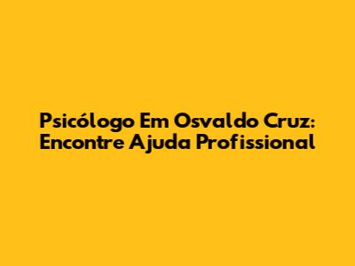 Psicólogo Em Osvaldo Cruz: Encontre Ajuda Profissional