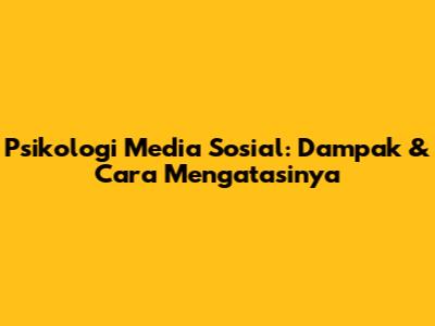 Psikologi Media Sosial: Dampak & Cara Mengatasinya