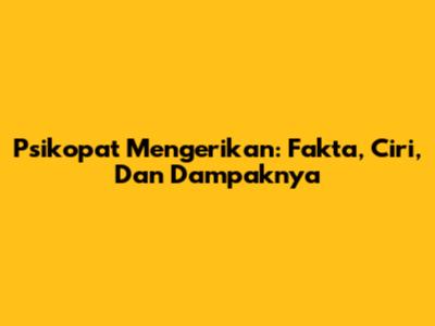 Psikopat Mengerikan: Fakta, Ciri, Dan Dampaknya