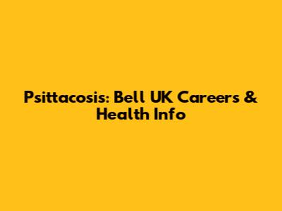 Psittacosis: Bell UK Careers & Health Info