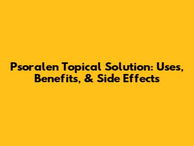 Psoralen Topical Solution: Uses, Benefits, & Side Effects