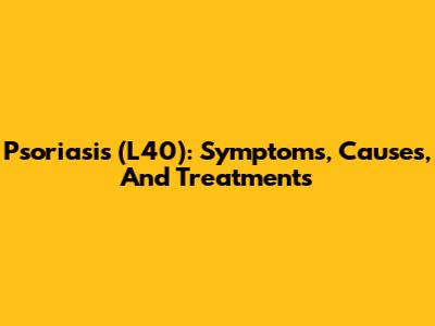 Psoriasis (L40): Symptoms, Causes, And Treatments