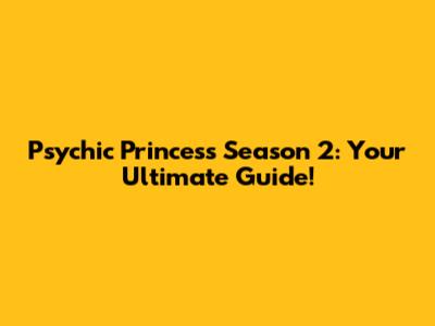 Psychic Princess Season 2: Your Ultimate Guide!