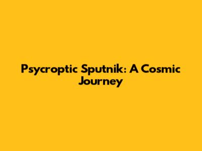 Psycroptic Sputnik: A Cosmic Journey