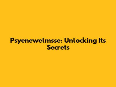 Psyenewelmsse: Unlocking Its Secrets