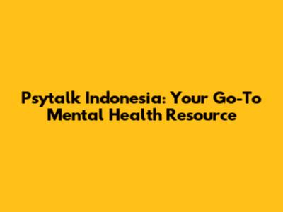 Psytalk Indonesia: Your Go-To Mental Health Resource