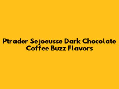 Ptrader Sejoeusse Dark Chocolate Coffee Buzz Flavors