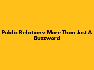 Public Relations: More Than Just A Buzzword