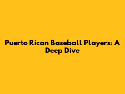 Puerto Rican Baseball Players: A Deep Dive