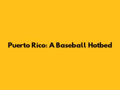 Puerto Rico: A Baseball Hotbed