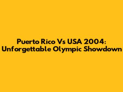 Puerto Rico Vs USA 2004: Unforgettable Olympic Showdown