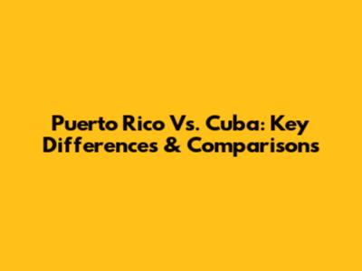 Puerto Rico Vs. Cuba: Key Differences & Comparisons