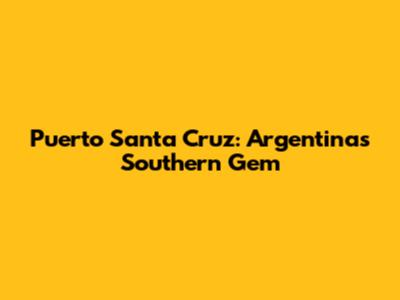 Puerto Santa Cruz: Argentina's Southern Gem