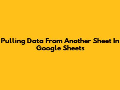 Pulling Data From Another Sheet In Google Sheets