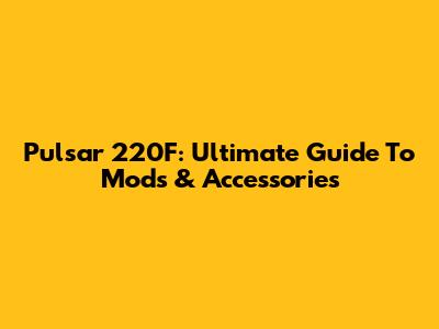 Pulsar 220F: Ultimate Guide To Mods & Accessories