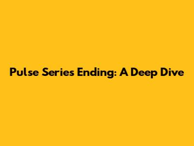 Pulse Series Ending: A Deep Dive