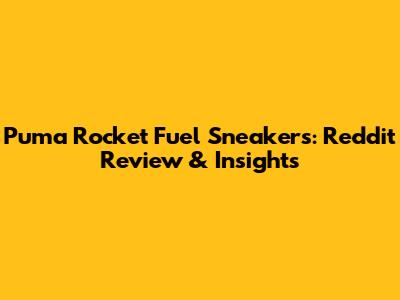Puma Rocket Fuel Sneakers: Reddit Review & Insights