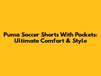 Puma Soccer Shorts With Pockets: Ultimate Comfort & Style